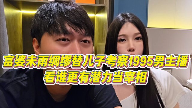 【小小小酷哥】富婆未雨绸缪替儿子考察1995男主播，看谁更有潜力当宰相