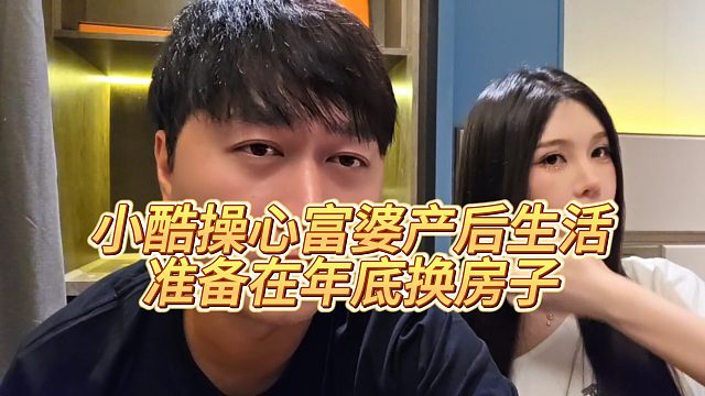 【小小小酷哥】小酷操心富婆产后生活，准备在年底换房子