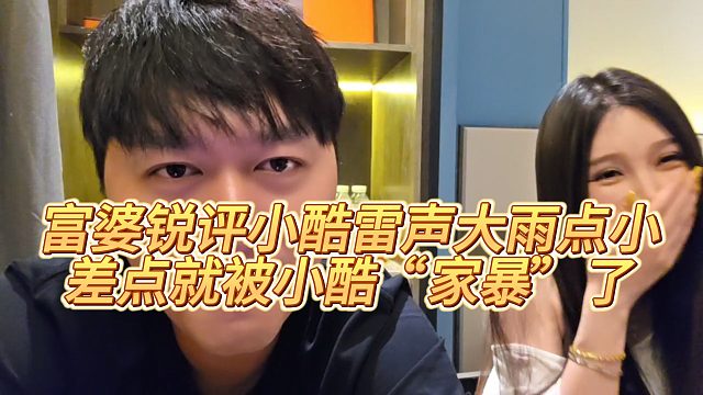 【小小小酷哥】富婆锐评小酷雷声大雨点小，差点就被小酷“家暴”了