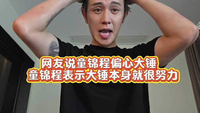 【童锦程】网友说童锦程偏心大锤  童锦程表示大锤本身就很努力