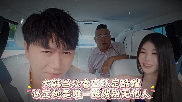 大韩当众官宣认定酷嫂，认定她是唯一酷嫂别无他人