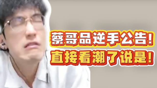 蔡哥品逆手公告！直接看潮了说是！