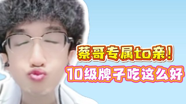 蔡哥专属to亲！10级牌子吃这么好！