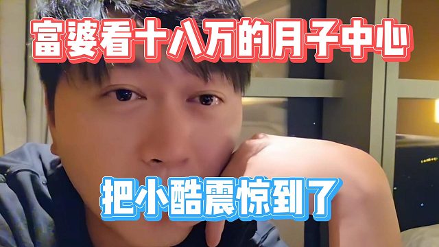 富婆看十八万的月子中心，把小酷震惊到了