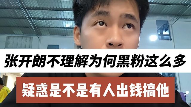 张开朗不理解为何黑粉这么多，疑惑是不是有人出钱搞他