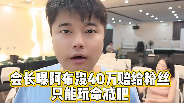 会长曝阿布没40万赔给粉丝，只能玩命减肥