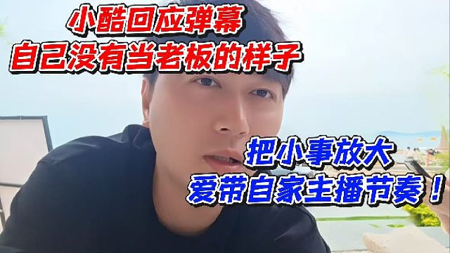 小酷回应弹幕自己没有当老板的样子！把小事放大爱带自家主播节奏