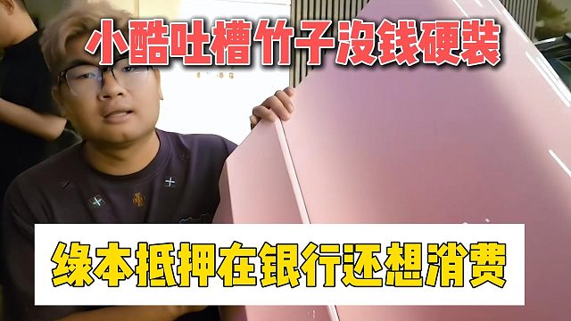小酷吐槽竹子没钱硬装，绿本抵押在银行还想消费