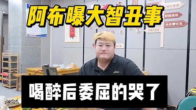 阿布曝大智丑事，喝醉后委屈的哭了