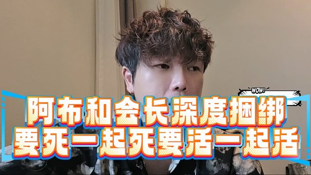 阿布和会长深度捆绑，要死一起死要活一起活