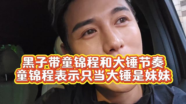 【童锦程】黑子带童锦程和大锤节奏  童锦程表示只当大锤是妹妹