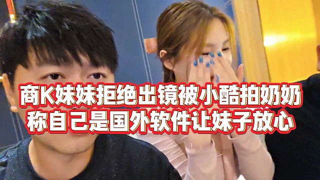 【小小小酷哥】商K妹妹拒绝出镜被小酷拍奶奶，称自己是国外软件让妹子放心