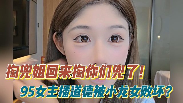 掏兜姐回来掏你们兜了！95女主播道德被小龙女败坏？