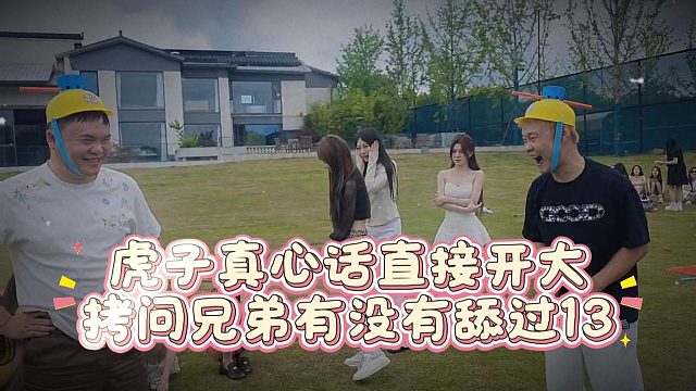 虎子真心话直接开大，拷问兄弟有没有舔过13