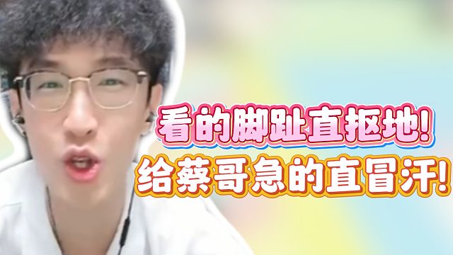看的脚趾直抠地！给蔡哥急的直冒汗！