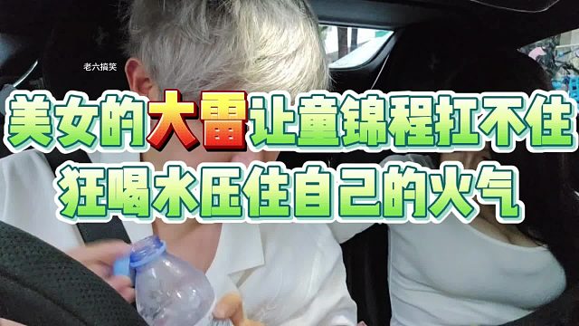 美女的大雷让童锦程扛不住，狂喝水压住自己的火气