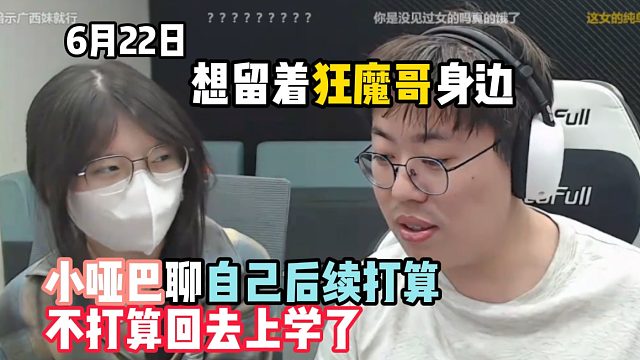 小哑巴聊自己后续打算：不打算回去上学了，想留着狂魔哥身边（6月22日）