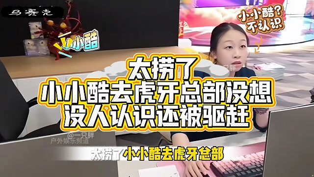 小小酷去虎牙总部没想没人认识还被赶，面子一点都没了