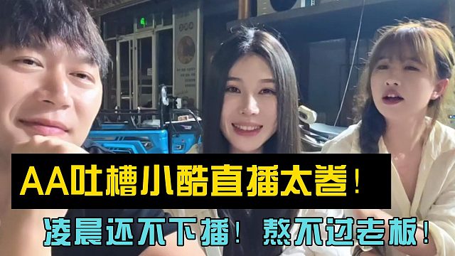 AA吐槽小酷直播太卷！凌晨还不下播！熬不过老板！