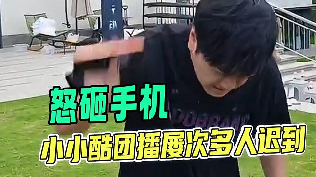 小小酷当场怒砸手机，团播屡次多人迟到
