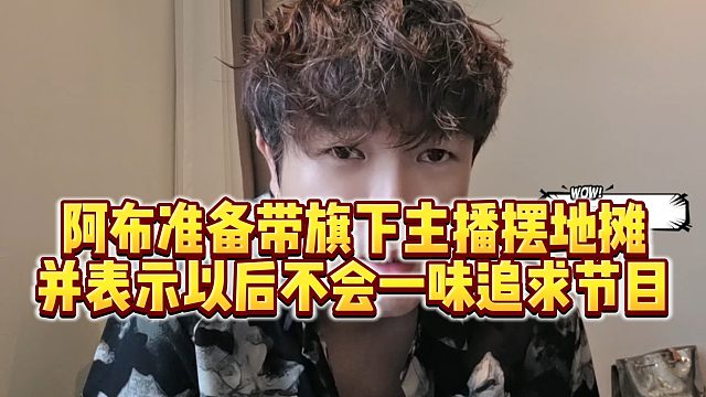 【集梦阿布】阿布准备带旗下主播摆地摊，并表示以后不会一味追求节目