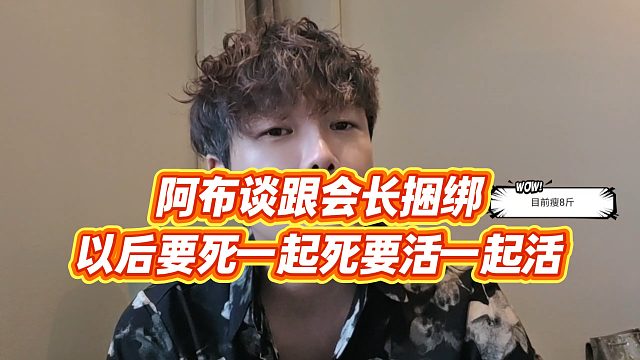 【集梦阿布】阿布谈跟会长捆绑，以后要死一起死，要活一起活