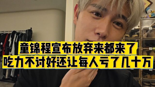 【童锦程】童锦程宣布放弃来都来了，吃力不讨好还让每人亏了几十万