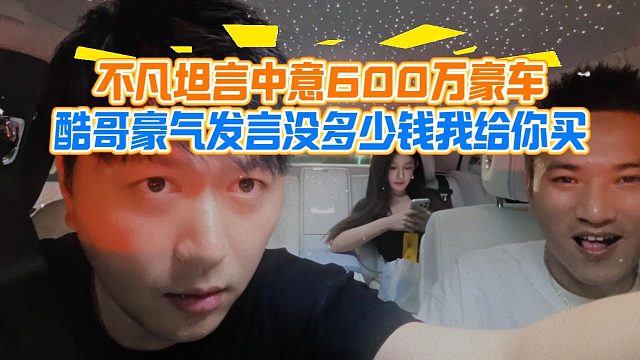不凡坦言中意600万豪车，酷哥豪气发言没多少钱我给你买