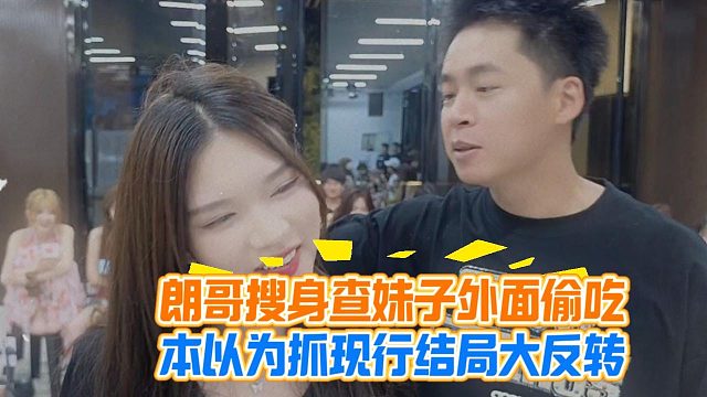 朗哥搜身查妹子外面偷吃，本以为抓现行结局大反转