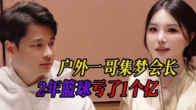 户外一哥集梦会长，做2年篮球后亏了1个亿