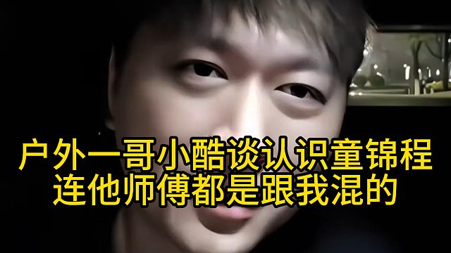 户外一哥小酷谈认识童锦程：连他师傅都是跟我混的