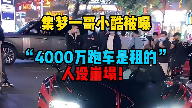 集梦一哥小酷被曝“4000万跑车是租的”人设崩塌！