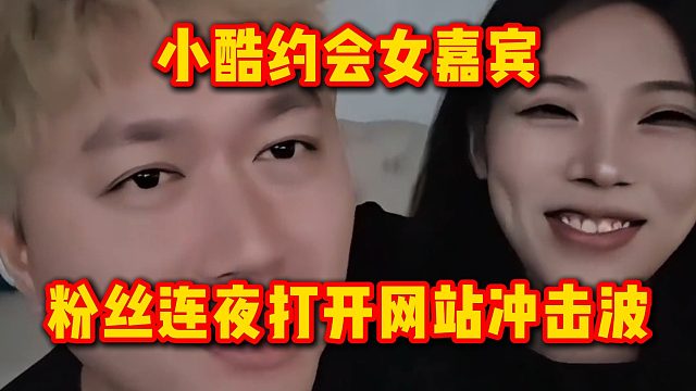 小酷约会女嘉宾，粉丝们看完连夜打开网站冲击波