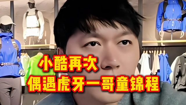 小酷再次偶遇虎牙一哥童锦程
