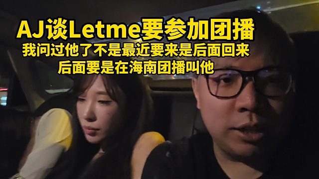 AJ谈Letme要参加团播，我问过他了不是最近要来是后面回来，后面要是在海南团播叫他