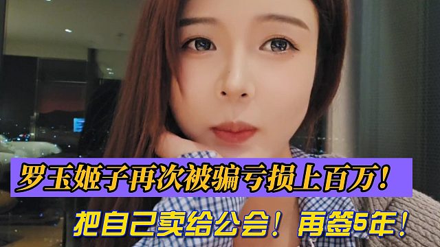 罗玉姬子再次被骗亏损上百万！把自己卖给公会！再签5年！