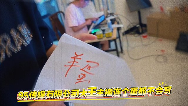 95传媒有限公司大王主播连个蛋都不会写