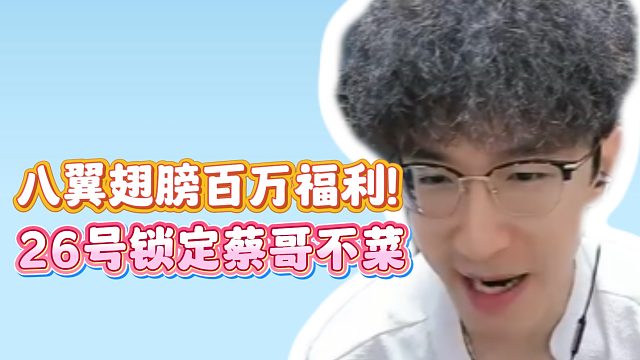 八翼翅膀百万福利！26号锁定蔡哥不菜！