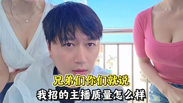 兄弟们你们就说，我招的主播质量怎么样
