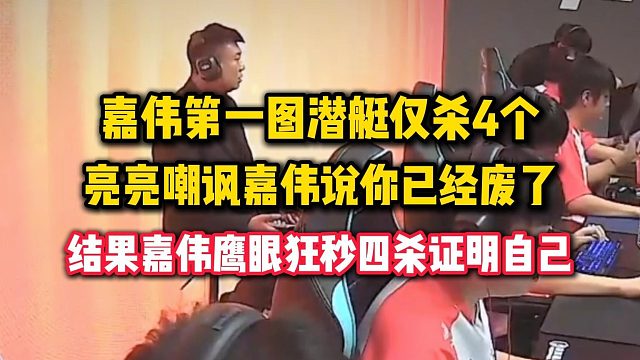 嘉伟第一图潜艇仅杀4个，亮亮嘲讽嘉伟说你已经废了，结果嘉伟鹰眼狂秒四杀证明自己