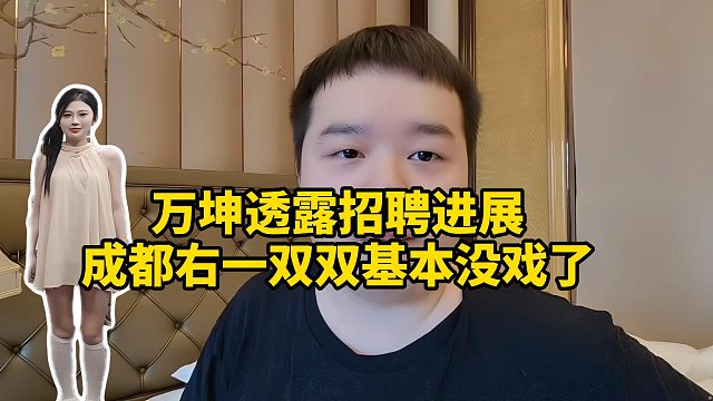 万坤透露招聘进展， 成都右一双双基本没戏了！有意向但是两个月以后才能播