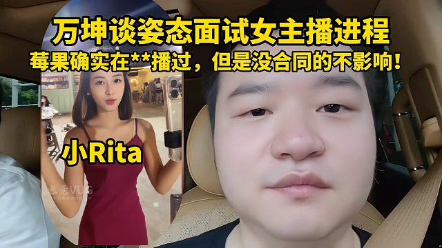 万坤谈姿态面试女主播进程，小Rita莓果确实在**播过，但是没合同的不影响！