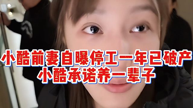 小酷前妻自曝停工一年已破产，小酷承诺养一辈子