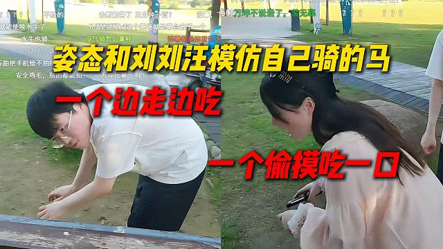 姿态和刘刘汪分别模仿自己骑的马，一个是边走边吃，一个是走着走着偷摸吃一口