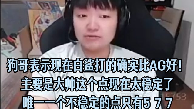 狗哥表示现在白鲨打的确实比AG好！主要是大帅这个点现在太稳定了唯一一个不稳定的点只有5 7 7