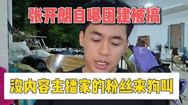 张开朗自曝团建被搞，没内容主播家的粉丝来狗叫
