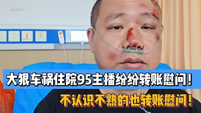 大狠车祸住院95主播纷纷转账慰问！有不认识不熟的！小酷感慨95格局大！