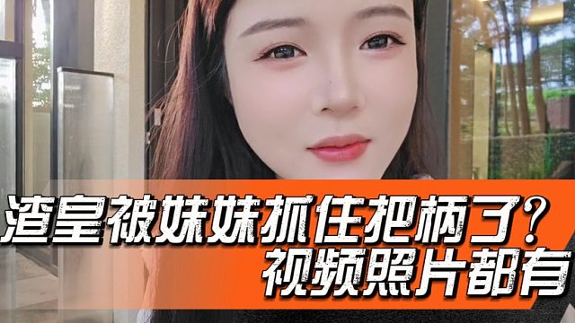 渣皇被妹妹抓住把柄了？视频照片都有