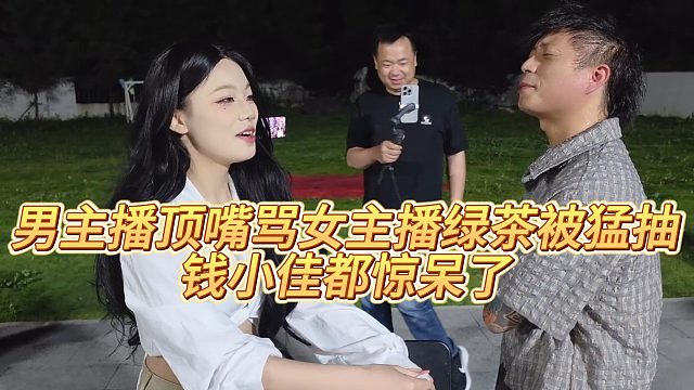 【钱小佳】男主播顶嘴骂女主播绿茶被猛抽，钱小佳都惊呆了