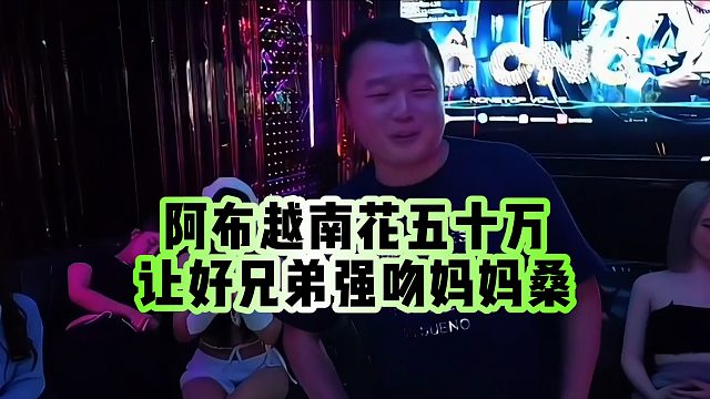 【集梦阿布】阿布越南花五十万，让好兄弟强吻妈妈桑